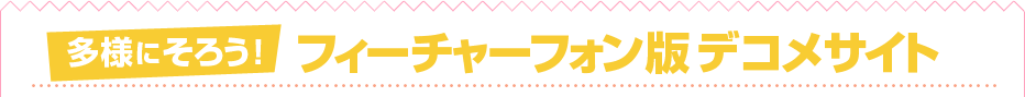多様にそろう！フィーチャーフォン版デコメサイト